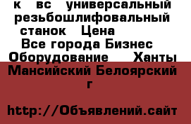 5к823вс14 универсальный резьбошлифовальный станок › Цена ­ 1 000 - Все города Бизнес » Оборудование   . Ханты-Мансийский,Белоярский г.